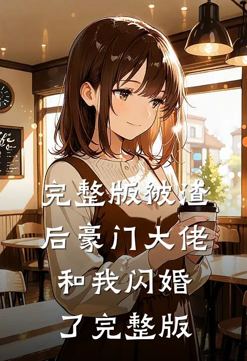 完整版被渣后豪门大佬和我闪婚了完整版