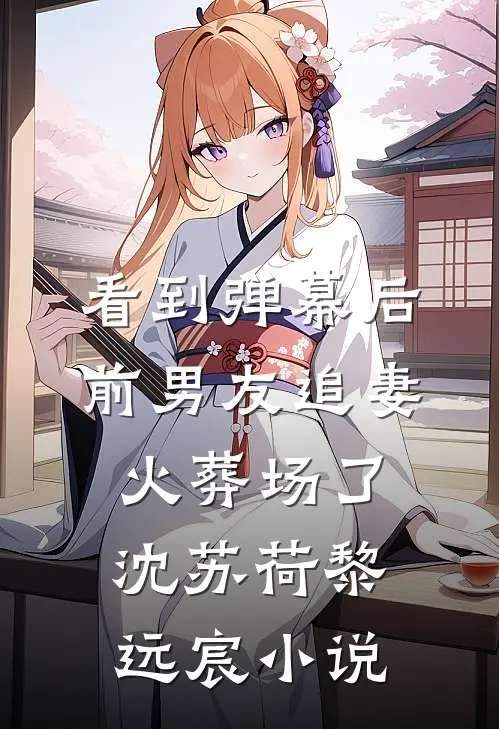 看到弹幕后，前男友追妻火葬场了沈苏荷黎远宸小说