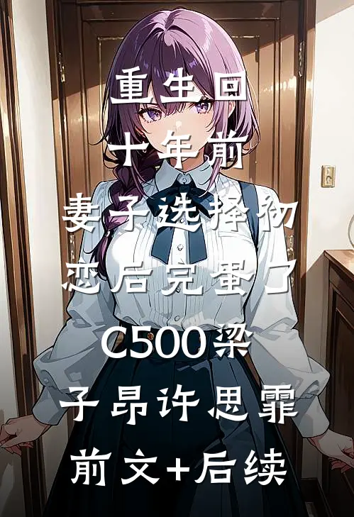 重生回十年前，妻子选择初恋后完蛋了C500梁子昂许思霏前文+后续