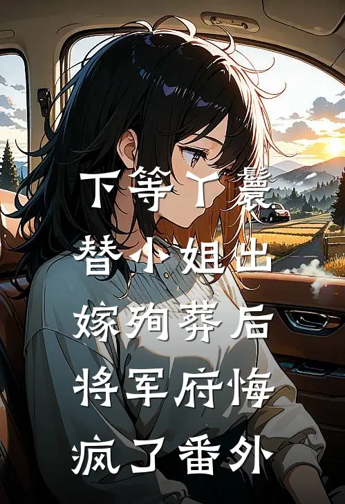 下等丫鬟替小姐出嫁殉葬后，将军府悔疯了 番外