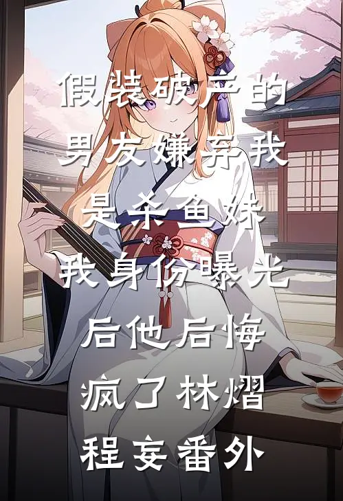 假装破产的男友嫌弃我是杀鱼妹，我身份曝光后他后悔疯了林熠程妄番外
