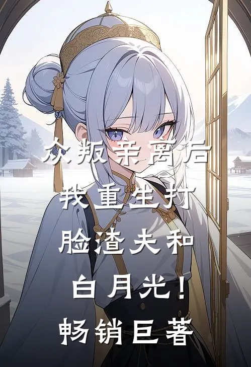 众叛亲离后，我重生打脸渣夫和白月光！畅销巨著