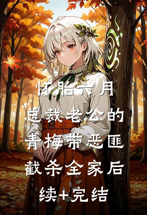 怀胎六月，总裁老公的青梅带恶匪截杀全家后续+完结