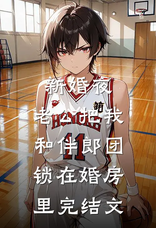 新婚夜，老公把我和伴郎团锁在婚房里完结文