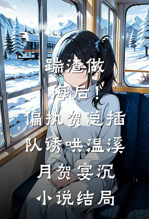 踹渣做海后！偏执贺总插队诱哄温溪月贺宴沉小说结局