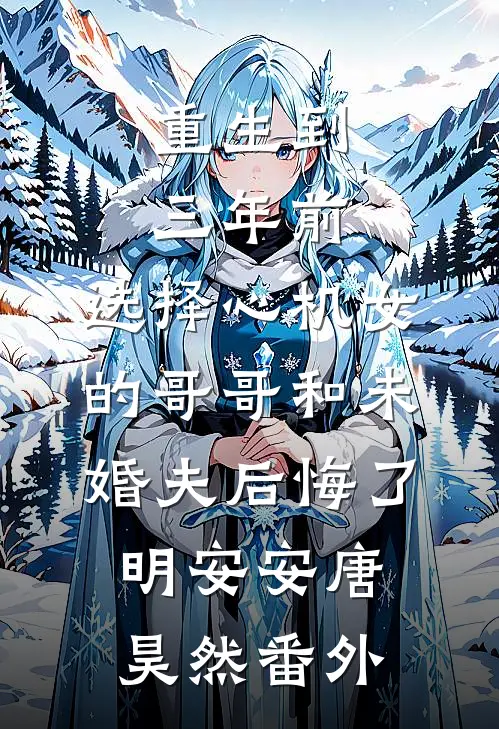 重生到三年前，选择心机女的哥哥和未婚夫后悔了明安安唐昊然 番外