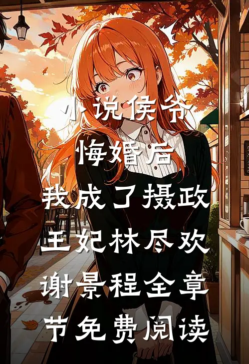 小说侯爷悔婚后，我成了摄政王妃林尽欢谢景程全章节免费阅读