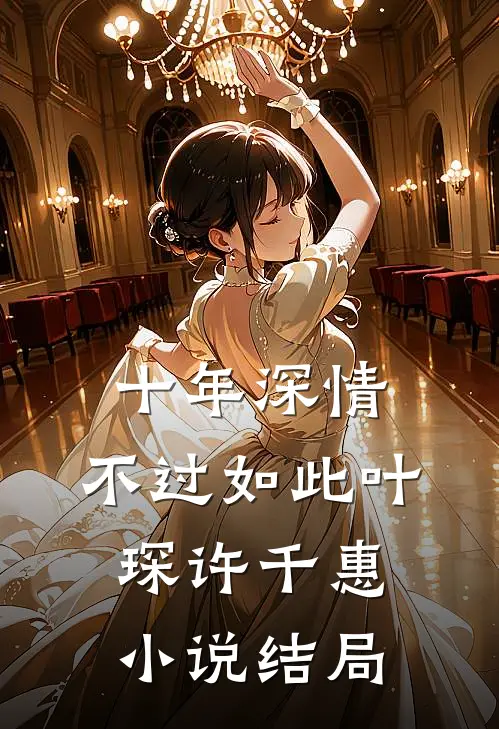 十年深情，不过如此叶琛许千惠小说结局