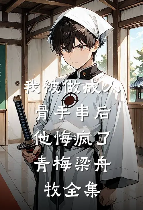 我被做成人骨手串后，他悔疯了青梅梁舟牧 全集