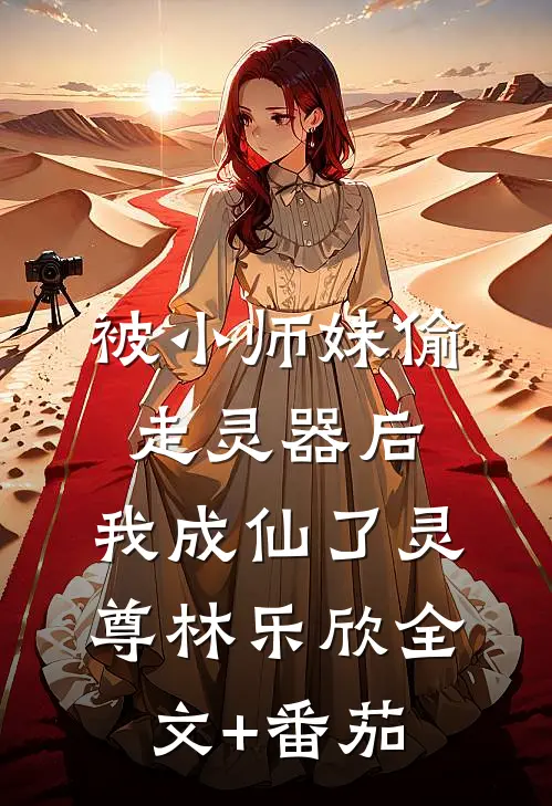 被小师妹偷走灵器后，我成仙了灵尊林乐欣全文+番茄