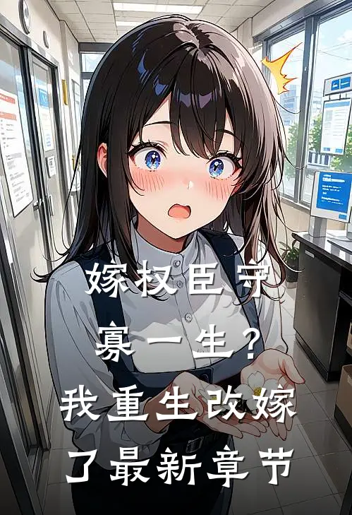 嫁权臣守寡一生？我重生改嫁了最新章节