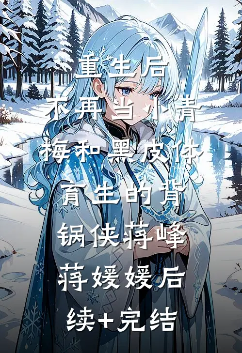 重生后，不再当小青梅和黑皮体育生的背锅侠蒋峰蒋媛媛后续+完结
