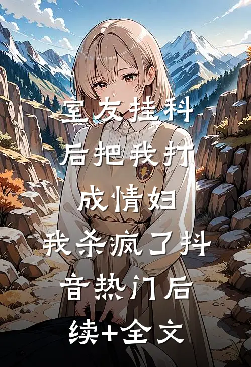 室友挂科后把我打成情妇，我杀疯了抖音热门后续+全文