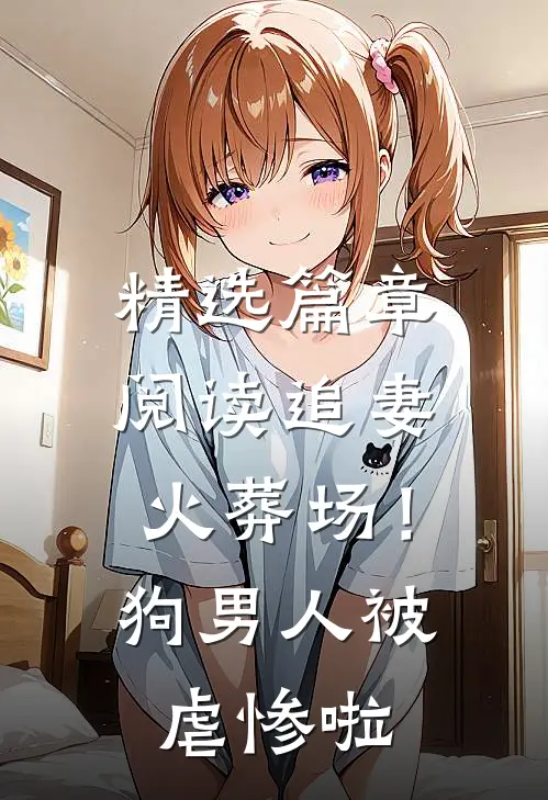 精选篇章阅读追妻火葬场！狗男人被虐惨啦