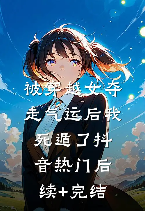 被穿越女夺走气运后我死遁了抖音热门后续+完结