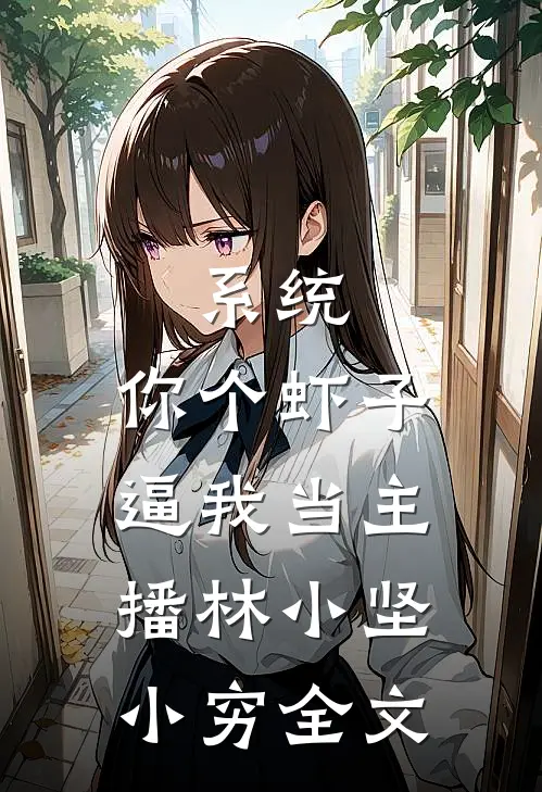 系统，你个虾子逼我当主播林小坚小穷全文