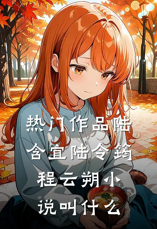 热门作品陆含宜陆令筠程云朔小说叫什么