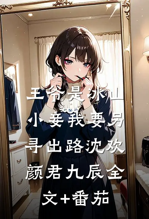 王爷是冰山，小妾我要另寻出路沈欢颜君九辰全文+番茄
