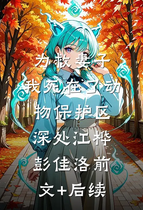 为救妻子，我死在了动物保护区深处江桦彭佳洛前文+后续