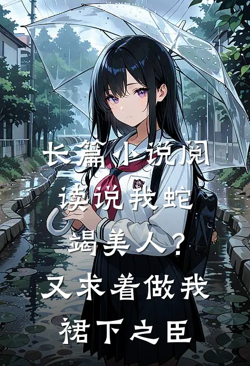 长篇小说阅读说我蛇竭美人？又求着做我裙下之臣