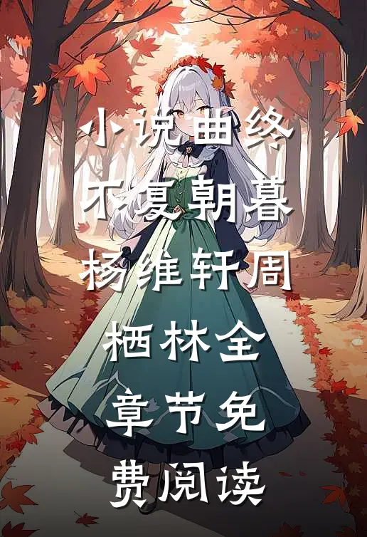 小说曲终不复朝暮杨维轩周栖林全章节免费阅读