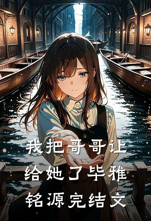 我把哥哥让给她了毕雅铭源完结文