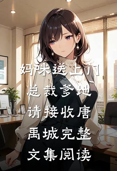 妈咪送上门总裁爹地请接收唐禹城完整文集阅读