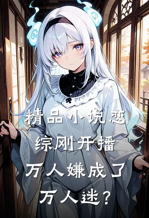 精品小说恋综刚开播，万人嫌成了万人迷？