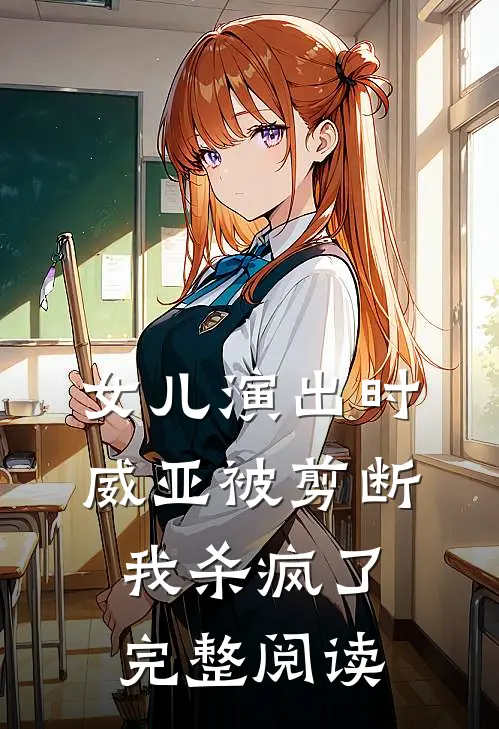女儿演出时威亚被剪断，我杀疯了完整阅读