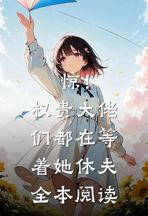 惊！权贵大佬们都在等着她休夫全本阅读