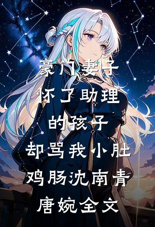 豪门妻子怀了助理的孩子，却骂我小肚鸡肠沈南青唐婉全文