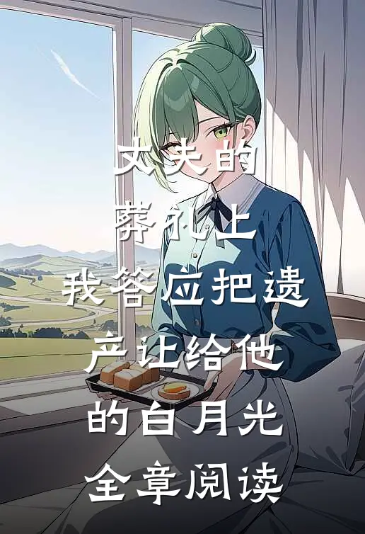 丈夫的葬礼上，我答应把遗产让给他的白月光全章阅读