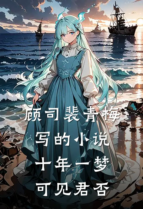 顾司裴青梅写的小说十年一梦，可见君否