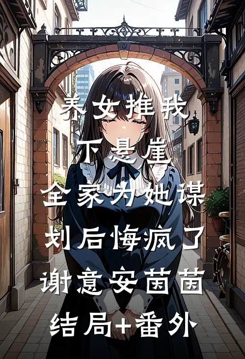 养女推我下悬崖，全家为她谋划后悔疯了谢意安茵茵结局+番外