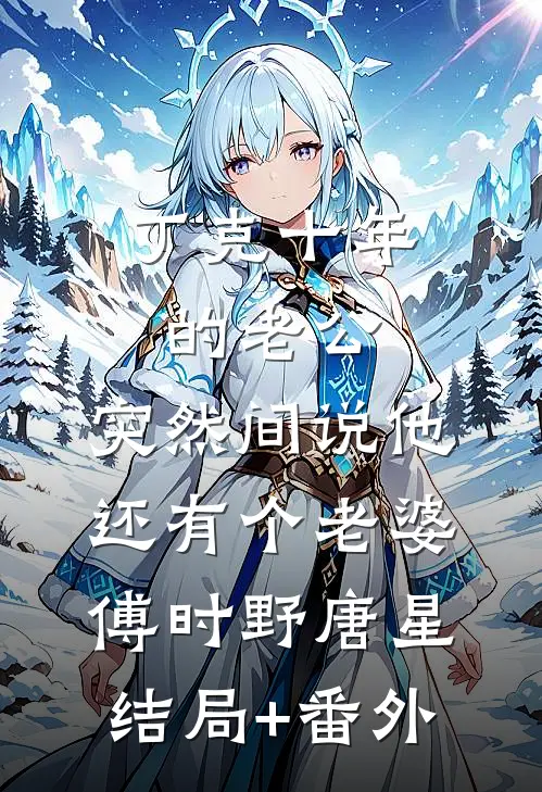 丁克十年的老公，突然间说他还有个老婆傅时野唐星结局+番外