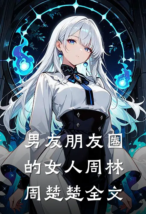 男友朋友圈的女人周林周楚楚全文