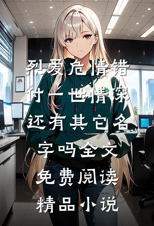 烈爱危情错付一世情深,还有其它名字吗全文免费阅读精品小说