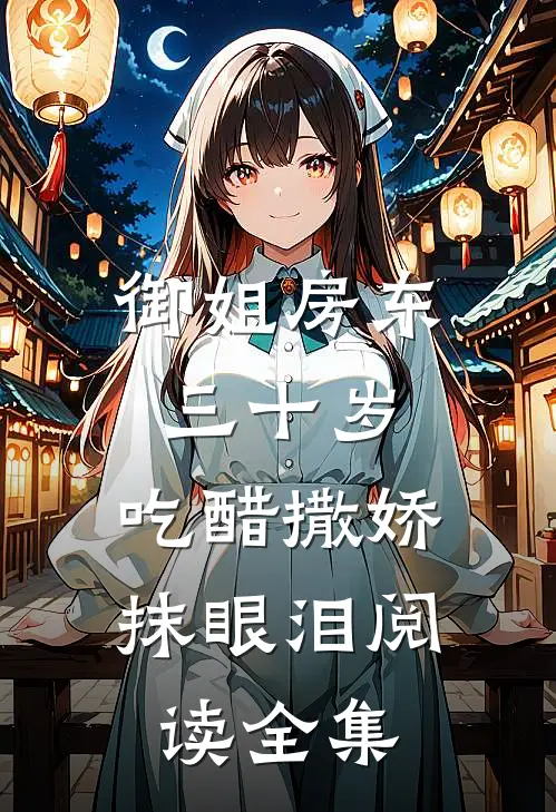御姐房东三十岁，吃醋撒娇抹眼泪阅读全集