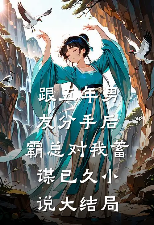 跟五年男友分手后，霸总对我蓄谋已久小说大结局