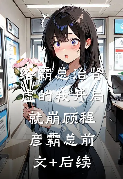 给霸总治肾虚的我开局就崩顾程彦霸总前文+后续