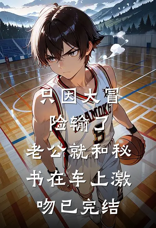 只因大冒险输了，老公就和秘书在车上激吻已完结