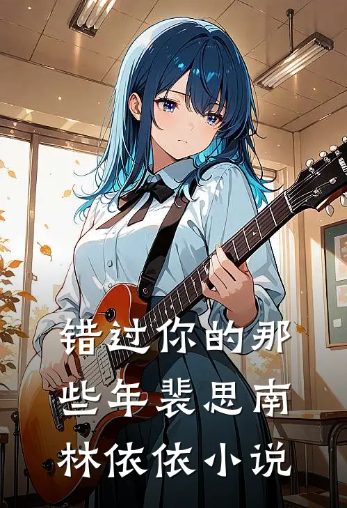 错过你的那些年裴思南林依依小说