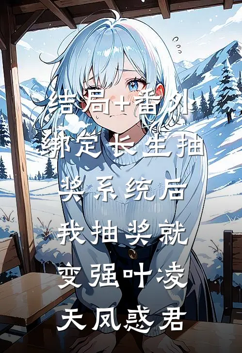 结局+番外绑定长生抽奖系统后，我抽奖就变强叶凌天凤惑君
