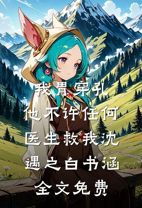 我胃穿孔，他不许任何医生救我沈遇之白书涵全文免费