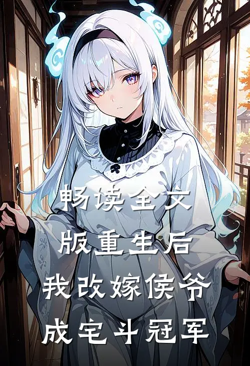 畅读全文版重生后，我改嫁侯爷成宅斗冠军