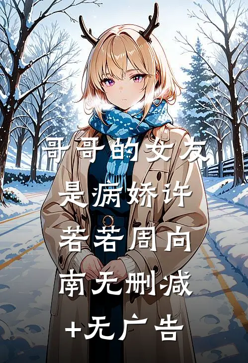 哥哥的女友是病娇许若若周向南无删减+无广告