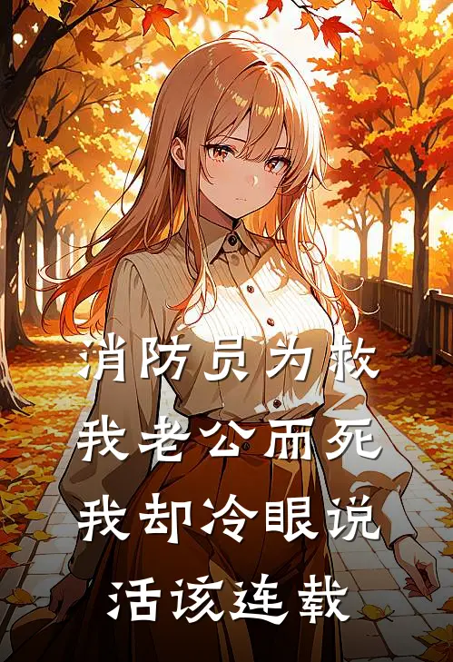 消防员为救我老公而死，我却冷眼说活该连载