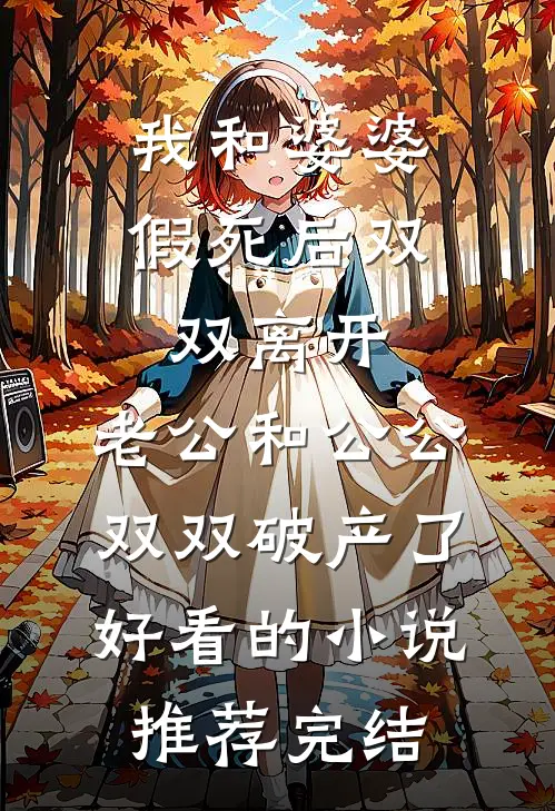 我和婆婆假死后双双离开，老公和公公双双破产了好看的小说推荐完结