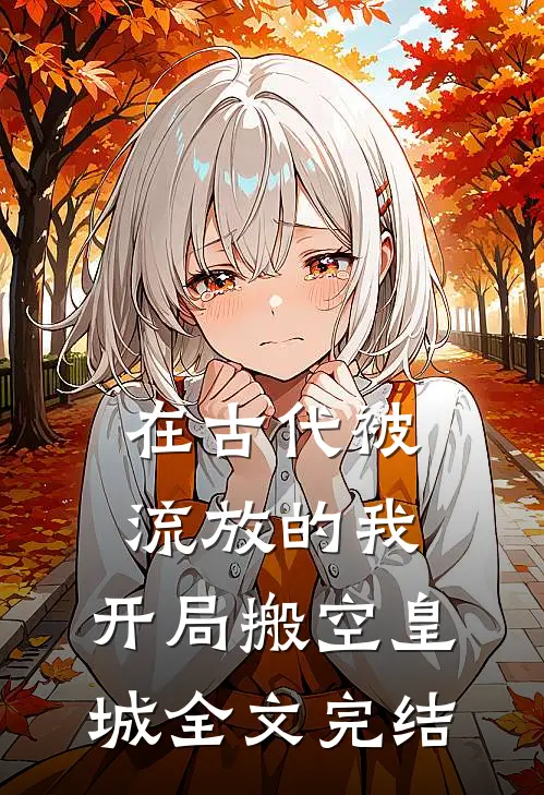 在古代被流放的我，开局搬空皇城全文完结