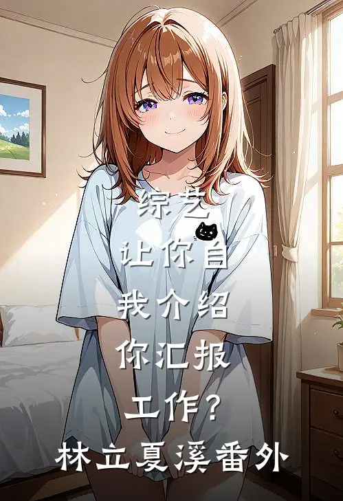 综艺：让你自我介绍，你汇报工作？林立夏溪番外